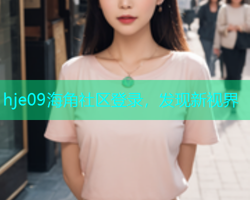 hje09海角社区登录，发现新视界  第1张