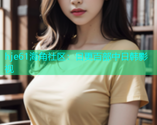 hje61海角社区：日更百部中日韩影视  第1张