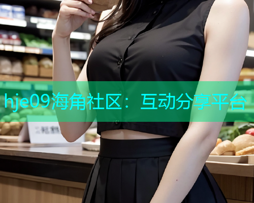 hje09海角社区：互动分享平台  第1张