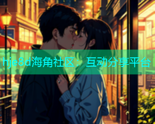 hje8d海角社区：互动分享平台  第1张