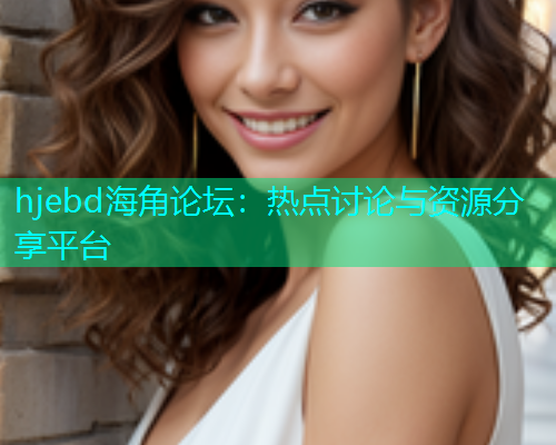 hjebd海角论坛：热点讨论与资源分享平台  第1张