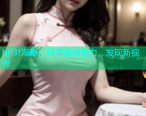 hjf3f海角：探索海岸魅力，发现新视界  第1张