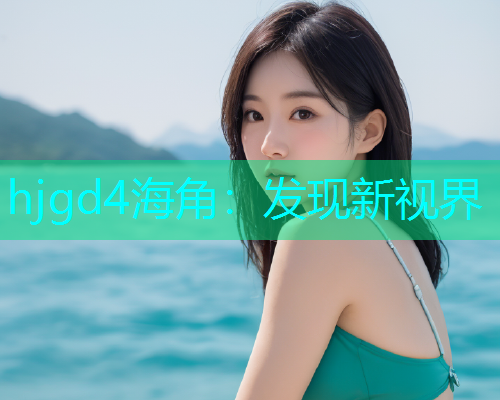 hjgd4海角：发现新视界  第1张