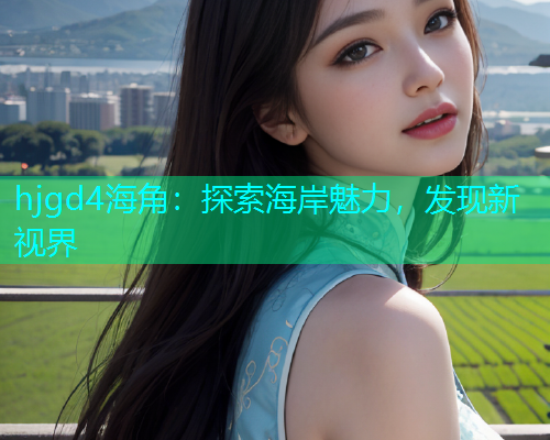 hjgd4海角：探索海岸魅力，发现新视界  第1张