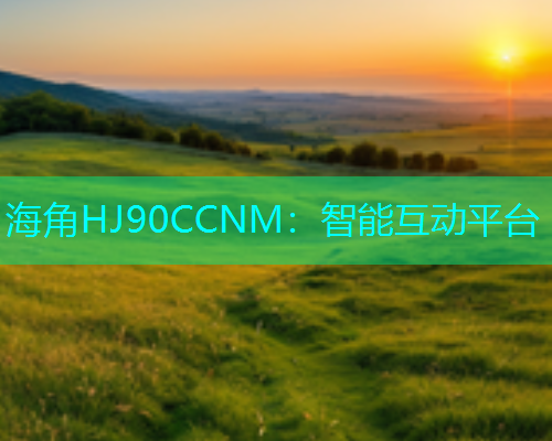海角HJ90CCNM：智能互动平台  第1张