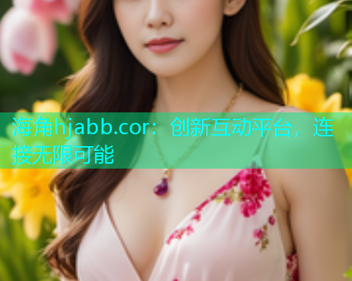 海角hjabb.cor：创新互动平台，连接无限可能  第1张