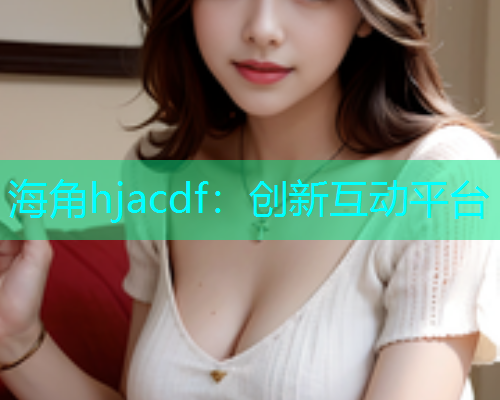 海角hjacdf：创新互动平台  第1张