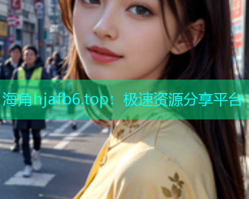 海角hjafb6.top：极速资源分享平台  第1张