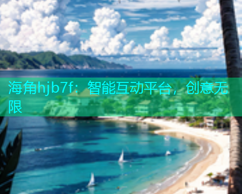 海角hjb7f：智能互动平台，创意无限  第1张