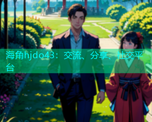 海角hjdo43：交流、分享、社交平台  第1张