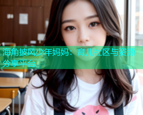海角披风少年妈妈：育儿社区与资源分享平台  第2张