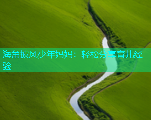 海角披风少年妈妈：轻松分享育儿经验  第1张