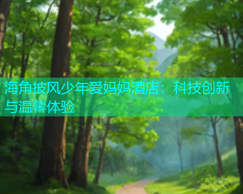 海角披风少年爱妈妈酒店：科技创新与温馨体验  第1张
