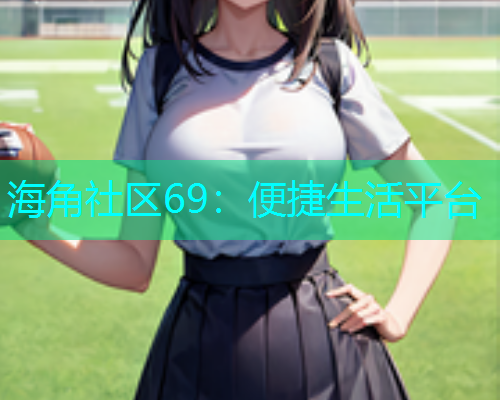 海角社区69：便捷生活平台  第1张