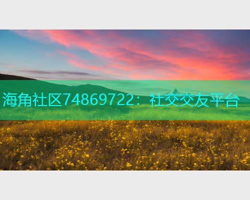 海角社区74869722：社交交友平台  第2张