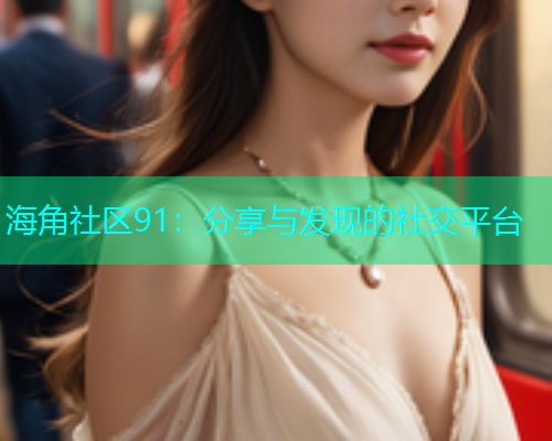 海角社区91：分享与发现的社交平台  第1张