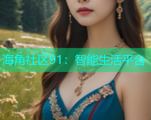 海角社区91：智能生活平台  第1张
