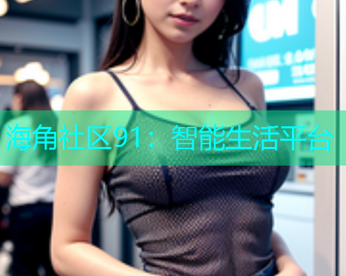 海角社区91：智能生活平台  第2张