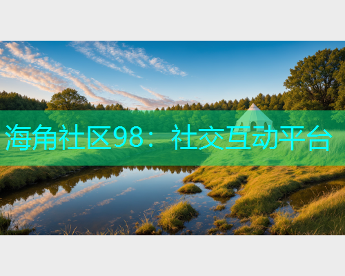 海角社区98：社交互动平台  第1张