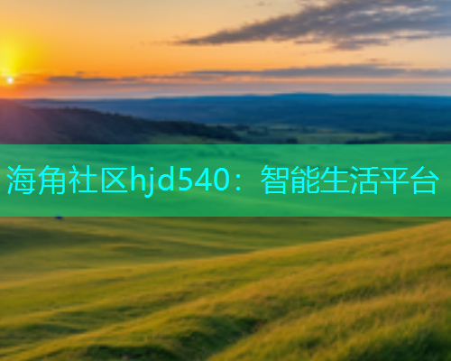 海角社区hjd540：智能生活平台  第1张