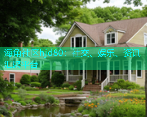 海角社区hjd80：社交、娱乐、资讯汇聚平台  第1张
