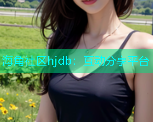 海角社区hjdb：互动分享平台  第1张