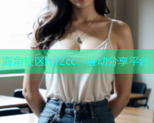 海角社区hjf2cc：互动分享平台  第1张