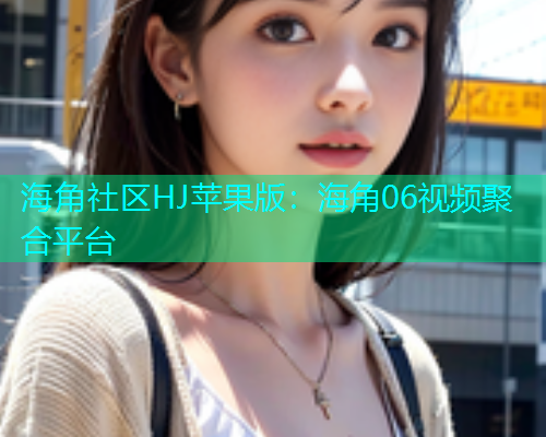 海角社区HJ苹果版：海角06视频聚合平台  第1张