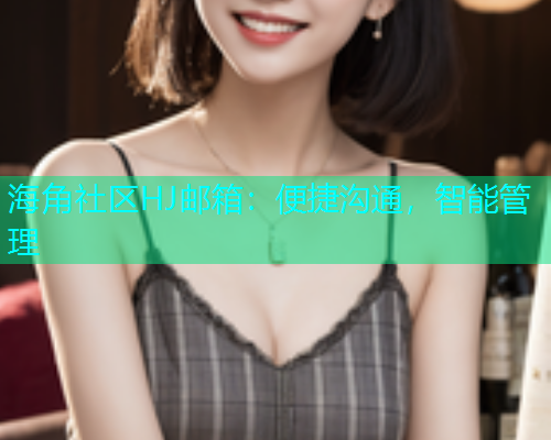 海角社区HJ邮箱：便捷沟通，智能管理  第1张