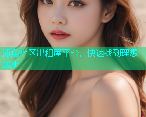 海角社区出租屋平台，快速找到理想居所  第1张