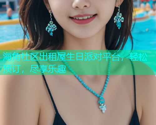 海角社区出租屋生日派对平台，轻松预订，尽享乐趣  第1张