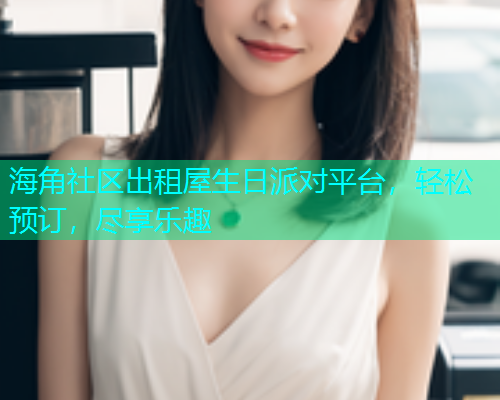 海角社区出租屋生日派对平台，轻松预订，尽享乐趣  第1张