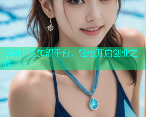 海角社区加盟平台，轻松开启创业之旅  第1张