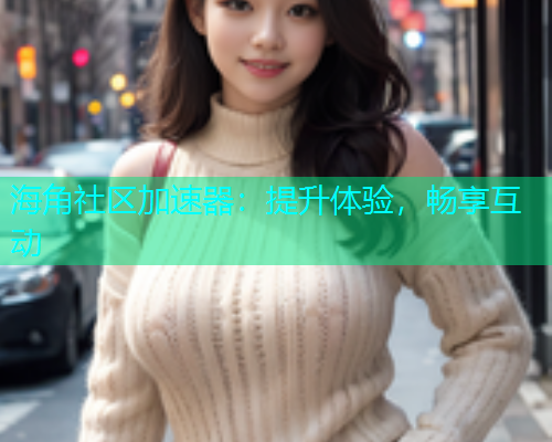 海角社区加速器：提升体验，畅享互动  第1张