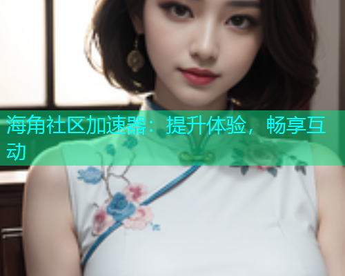 海角社区加速器：提升体验，畅享互动  第1张