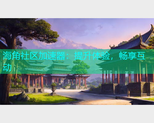 海角社区加速器：提升体验，畅享互动  第2张