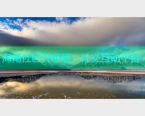 海角社区升级版：社交互动平台  第1张