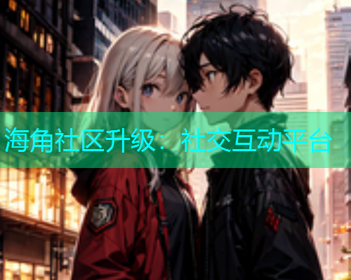 海角社区升级：社交互动平台  第2张