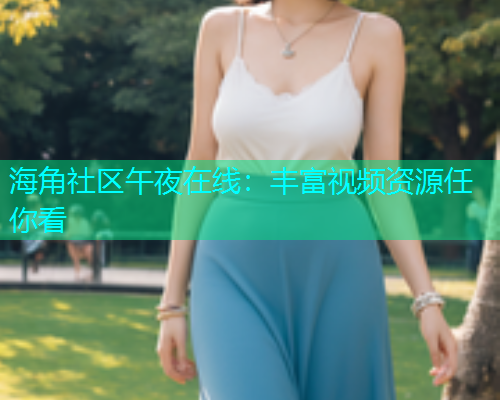 海角社区午夜在线：丰富视频资源任你看  第1张