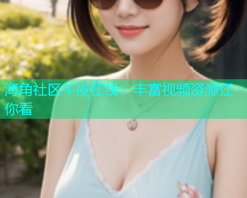 海角社区午夜在线：丰富视频资源任你看  第1张