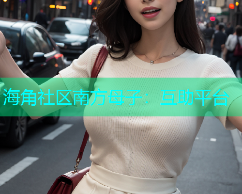 海角社区南方母子：互助平台  第1张