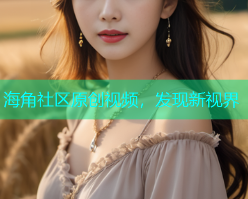 海角社区原创视频，发现新视界  第1张