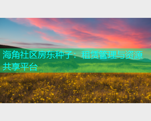海角社区房东种子：租赁管理与资源共享平台  第1张