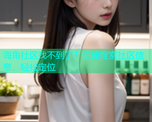 海角社区找不到了？快速搜索社区信息，轻松定位  第1张