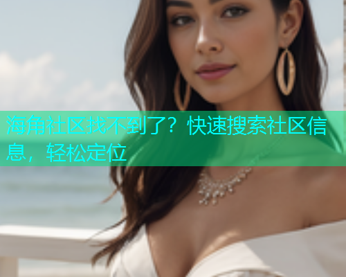 海角社区找不到了？快速搜索社区信息，轻松定位  第2张