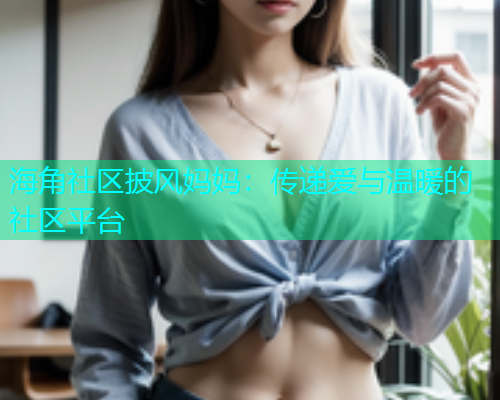 海角社区披风妈妈：传递爱与温暖的社区平台  第1张