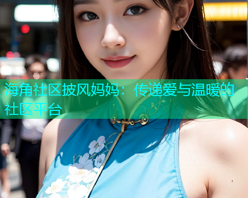 海角社区披风妈妈：传递爱与温暖的社区平台  第1张