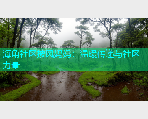 海角社区披风妈妈：温暖传递与社区力量  第1张