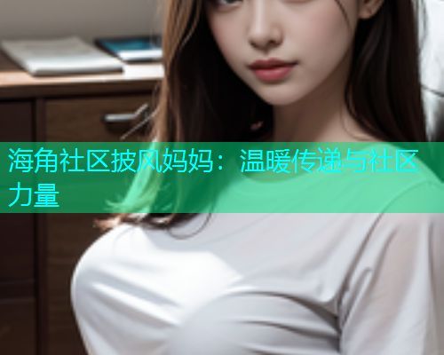 海角社区披风妈妈：温暖传递与社区力量  第2张