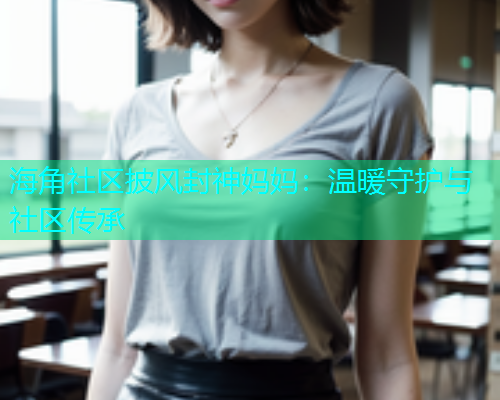 海角社区披风封神妈妈：温暖守护与社区传承  第1张